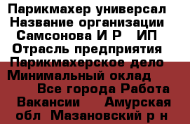 Парикмахер-универсал › Название организации ­ Самсонова И.Р., ИП › Отрасль предприятия ­ Парикмахерское дело › Минимальный оклад ­ 30 000 - Все города Работа » Вакансии   . Амурская обл.,Мазановский р-н